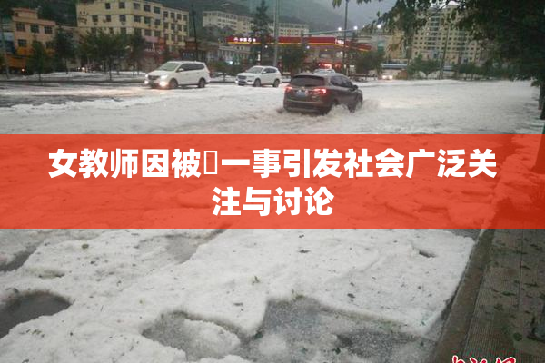 女教师因被婬一事引发社会广泛关注与讨论