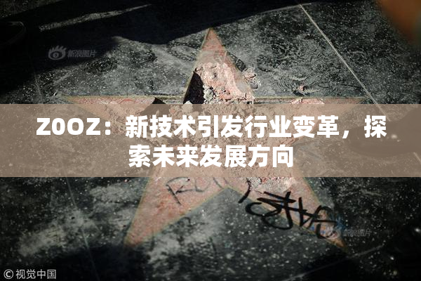 Z0OZ：新技术引发行业变革，探索未来发展方向
