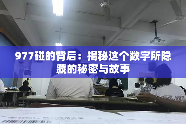 977碰的背后：揭秘这个数字所隐藏的秘密与故事