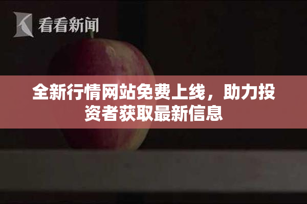 全新行情网站免费上线，助力投资者获取最新信息