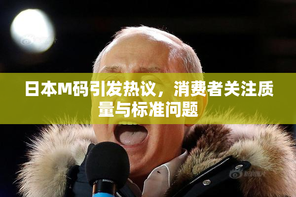 日本M码引发热议，消费者关注质量与标准问题