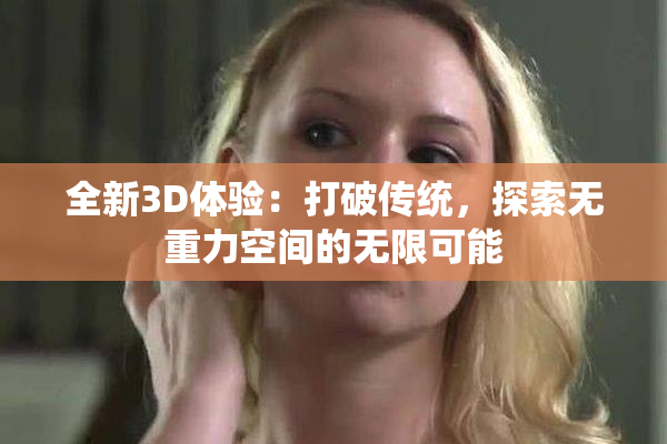 全新3D体验：打破传统，探索无重力空间的无限可能
