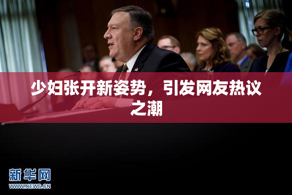 少妇张开新姿势，引发网友热议之潮