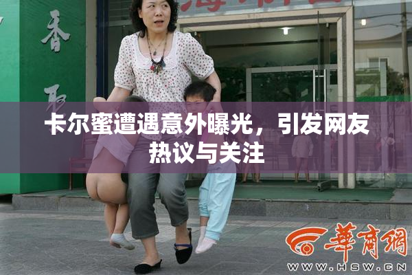 卡尔蜜遭遇意外曝光，引发网友热议与关注