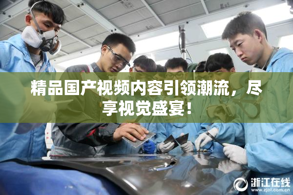 精品国产视频内容引领潮流，尽享视觉盛宴！