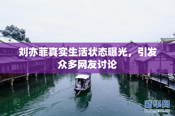 刘亦菲真实生活状态曝光，引发众多网友讨论