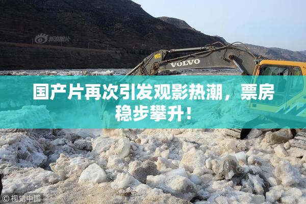 国产片再次引发观影热潮，票房稳步攀升！