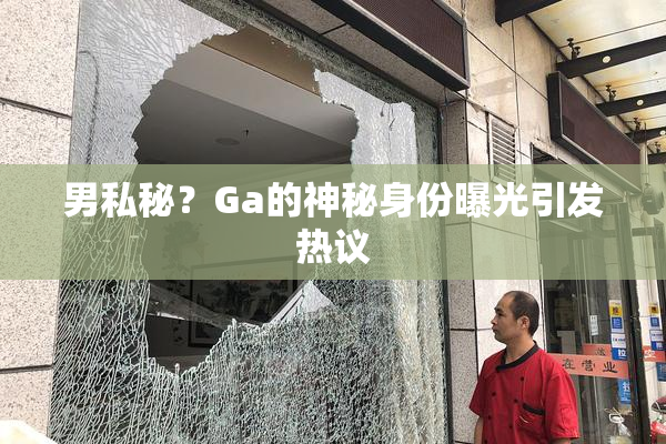 男私秘？Ga的神秘身份曝光引发热议