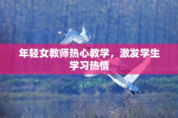 年轻女教师热心教学，激发学生学习热情