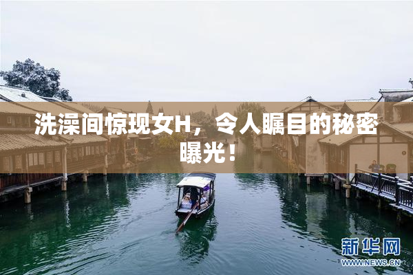 洗澡间惊现女H，令人瞩目的秘密曝光！