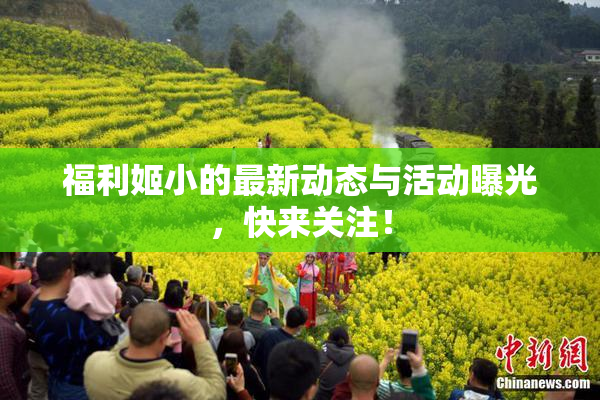 福利姬小的最新动态与活动曝光，快来关注！