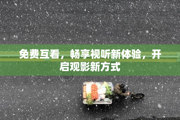 免费互看，畅享视听新体验，开启观影新方式