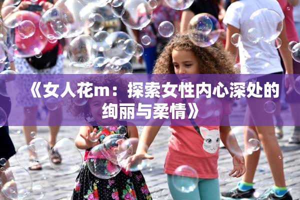 《女人花m：探索女性内心深处的绚丽与柔情》