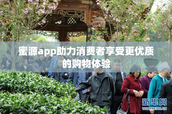 蜜源app助力消费者享受更优质的购物体验