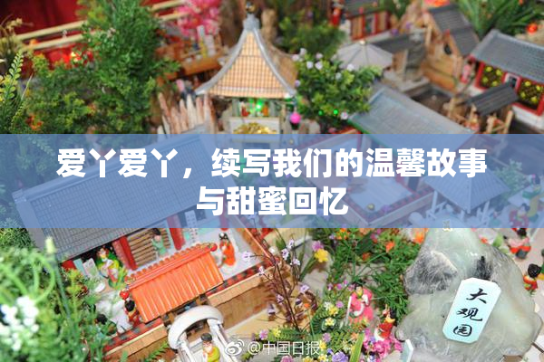 爱丫爱丫，续写我们的温馨故事与甜蜜回忆