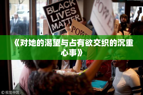 《对她的渴望与占有欲交织的沉重心事》