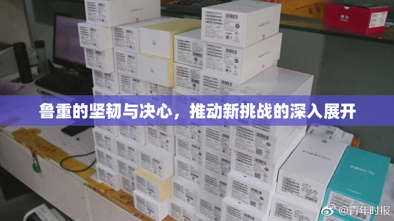 鲁重的坚韧与决心，推动新挑战的深入展开
