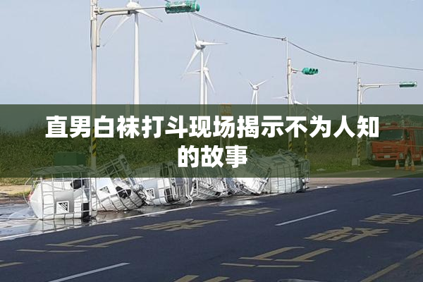 直男白袜打斗现场揭示不为人知的故事