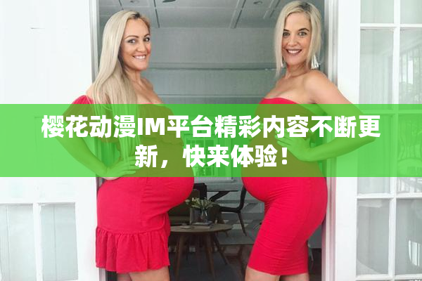 樱花动漫IM平台精彩内容不断更新，快来体验！