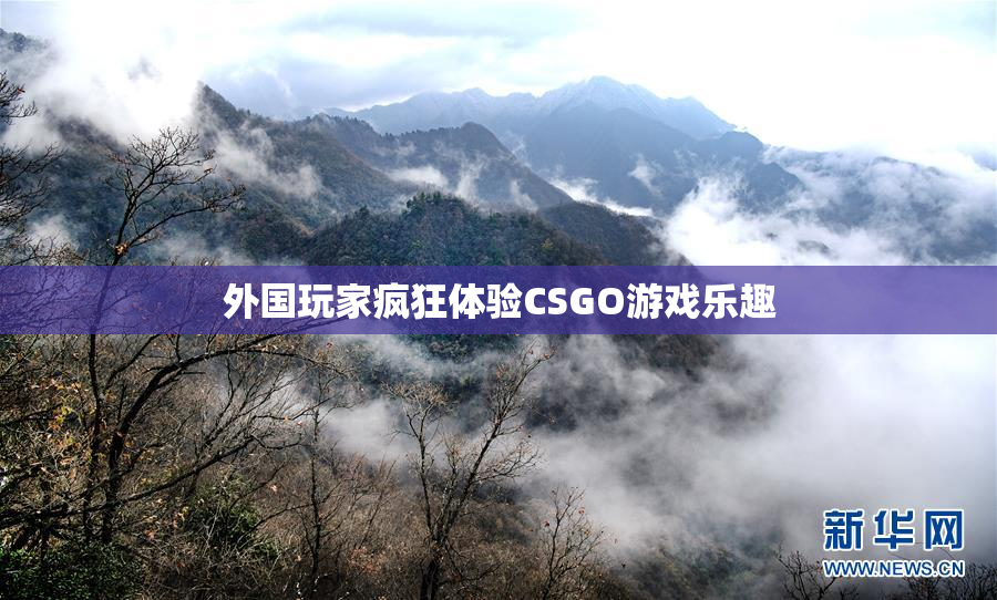 外国玩家疯狂体验CSGO游戏乐趣