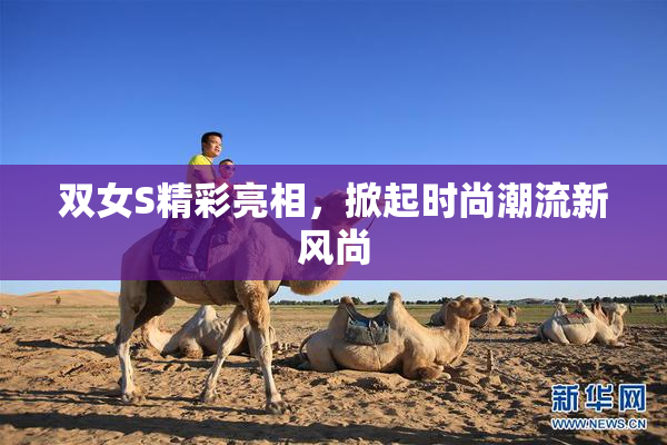 双女S精彩亮相，掀起时尚潮流新风尚