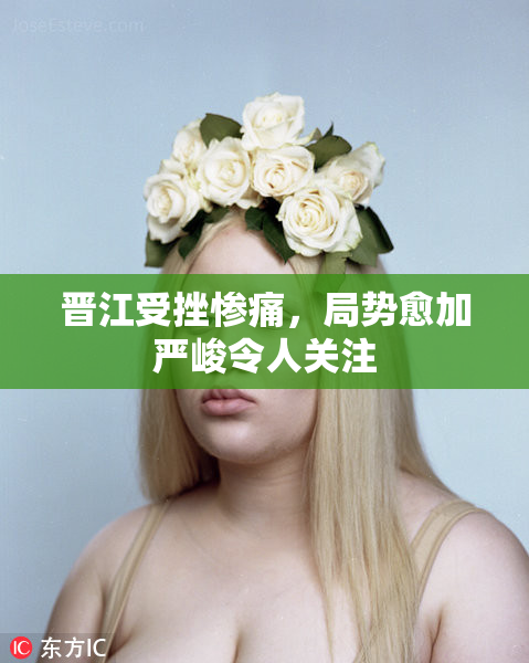 晋江受挫惨痛，局势愈加严峻令人关注