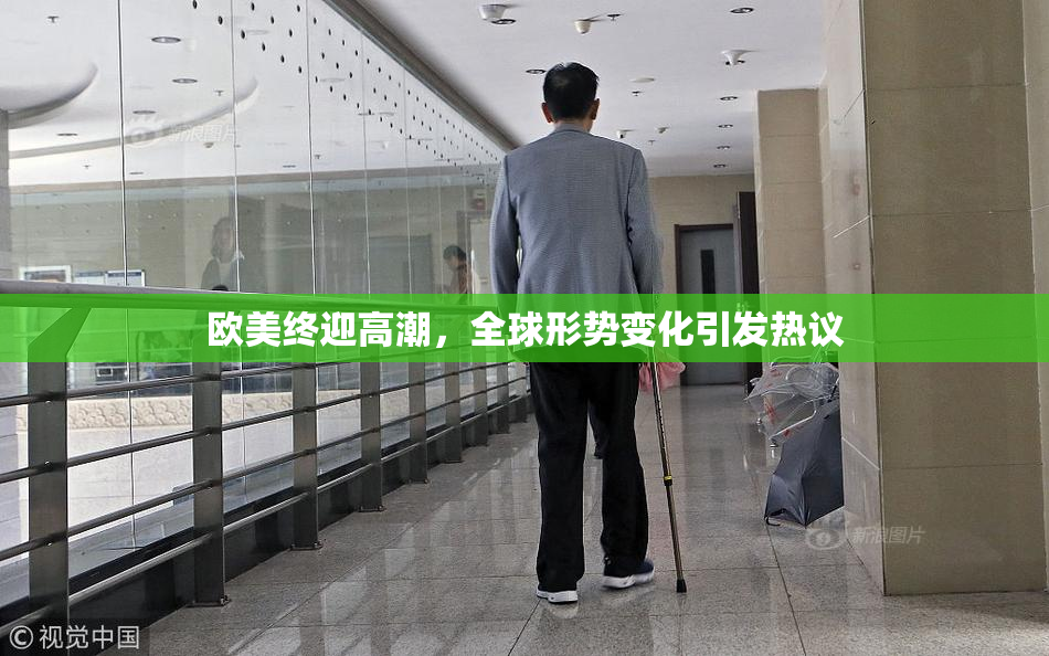欧美终迎高潮，全球形势变化引发热议
