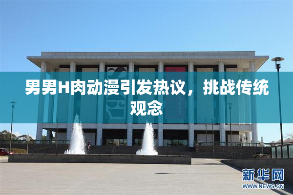 男男H肉动漫引发热议，挑战传统观念