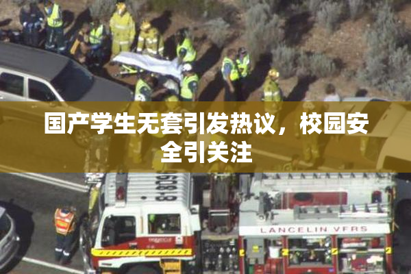国产学生无套引发热议，校园安全引关注