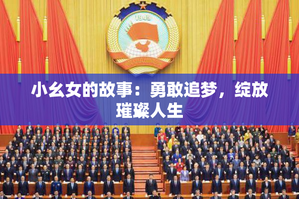 小幺女的故事：勇敢追梦，绽放璀璨人生
