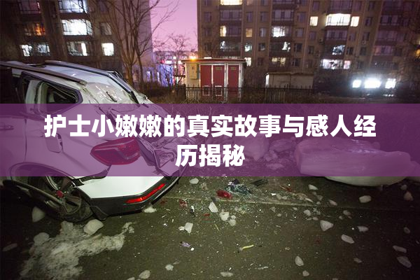 护士小嫩嫩的真实故事与感人经历揭秘
