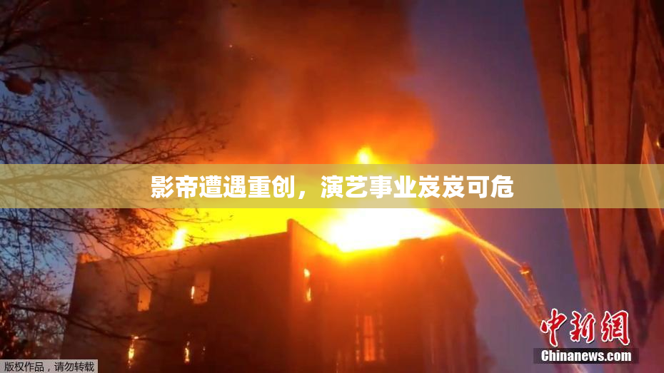 影帝遭遇重创，演艺事业岌岌可危