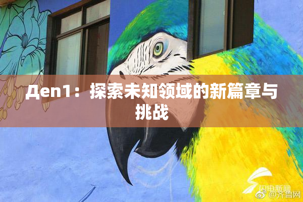 Дen1：探索未知领域的新篇章与挑战