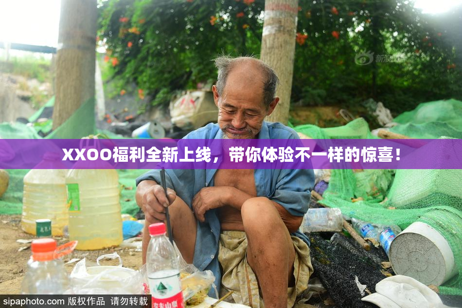 XXOO福利全新上线，带你体验不一样的惊喜！