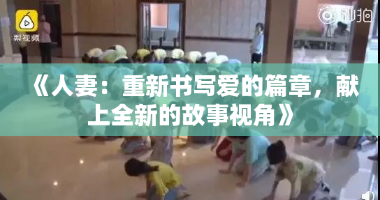 《人妻：重新书写爱的篇章，献上全新的故事视角》
