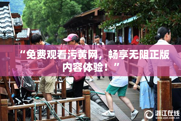 “免费观看污黄网，畅享无阻正版内容体验！”