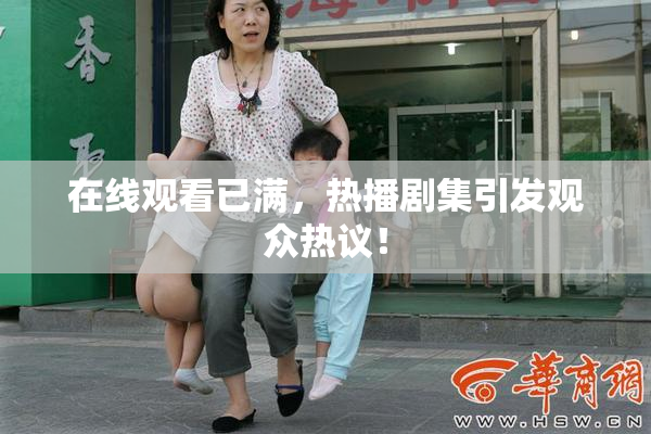 在线观看已满，热播剧集引发观众热议！