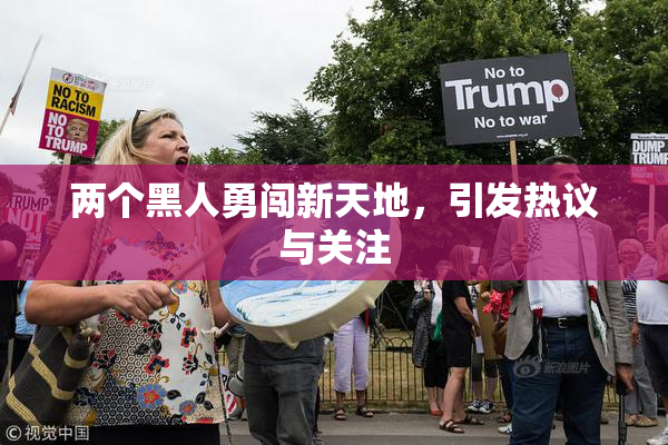 两个黑人勇闯新天地，引发热议与关注