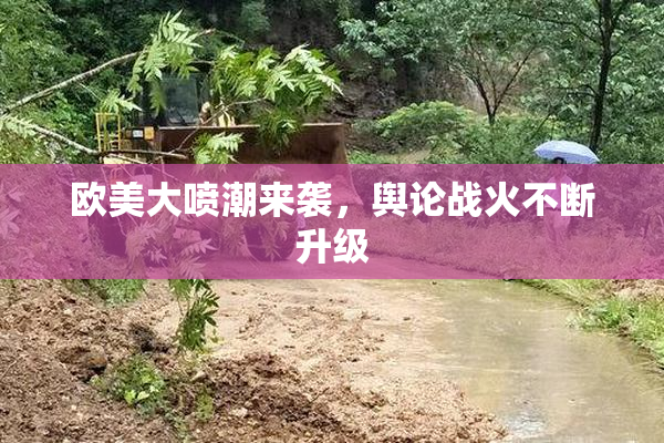 欧美大喷潮来袭，舆论战火不断升级