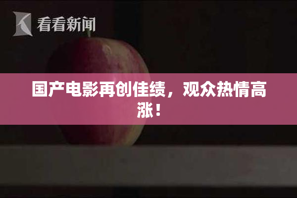 国产电影再创佳绩，观众热情高涨！