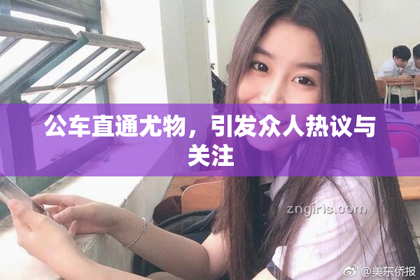 公车直通尤物，引发众人热议与关注