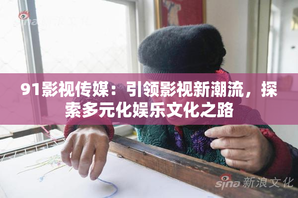 91影视传媒：引领影视新潮流，探索多元化娱乐文化之路