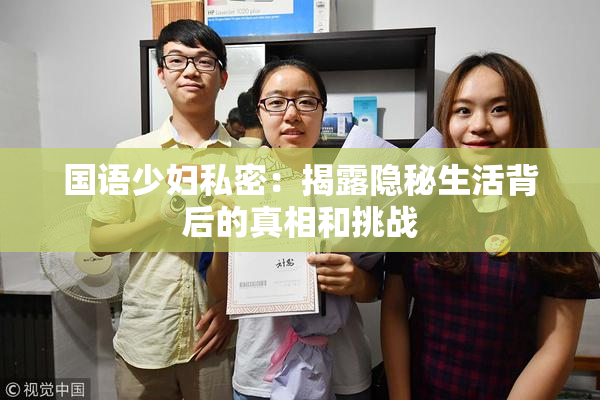 国语少妇私密：揭露隐秘生活背后的真相和挑战