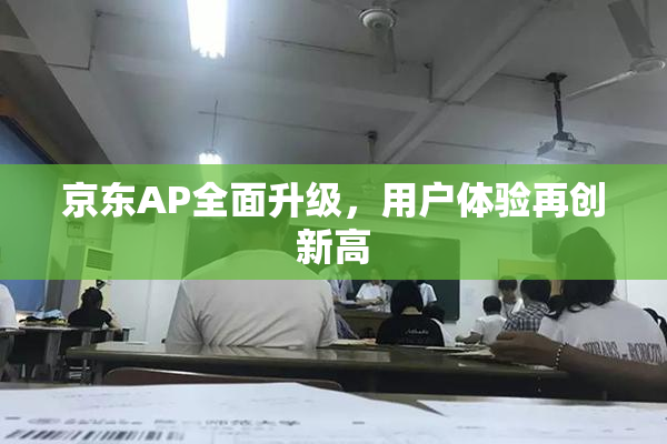 京东AP全面升级，用户体验再创新高