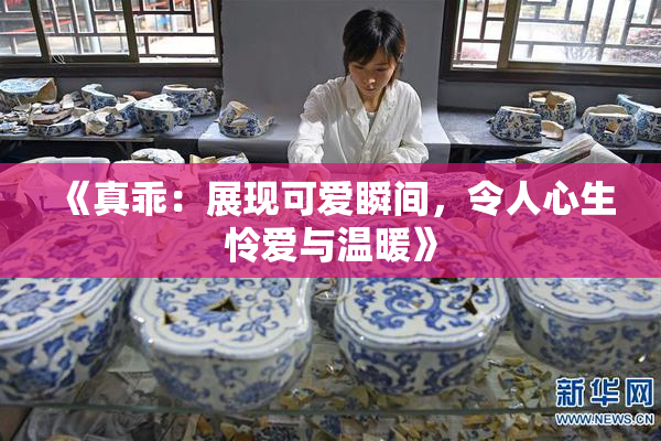 《真乖：展现可爱瞬间，令人心生怜爱与温暖》