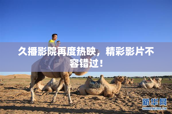久播影院再度热映，精彩影片不容错过！