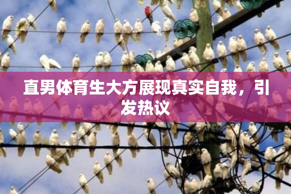 直男体育生大方展现真实自我，引发热议