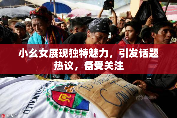 小幺女展现独特魅力，引发话题热议，备受关注