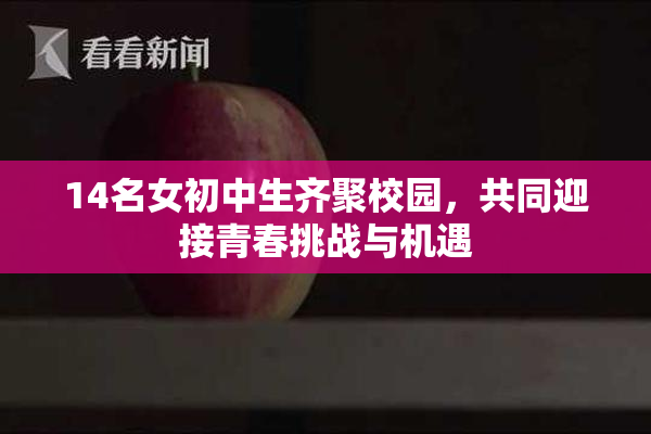 14名女初中生齐聚校园，共同迎接青春挑战与机遇