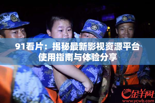 91看片：揭秘最新影视资源平台使用指南与体验分享